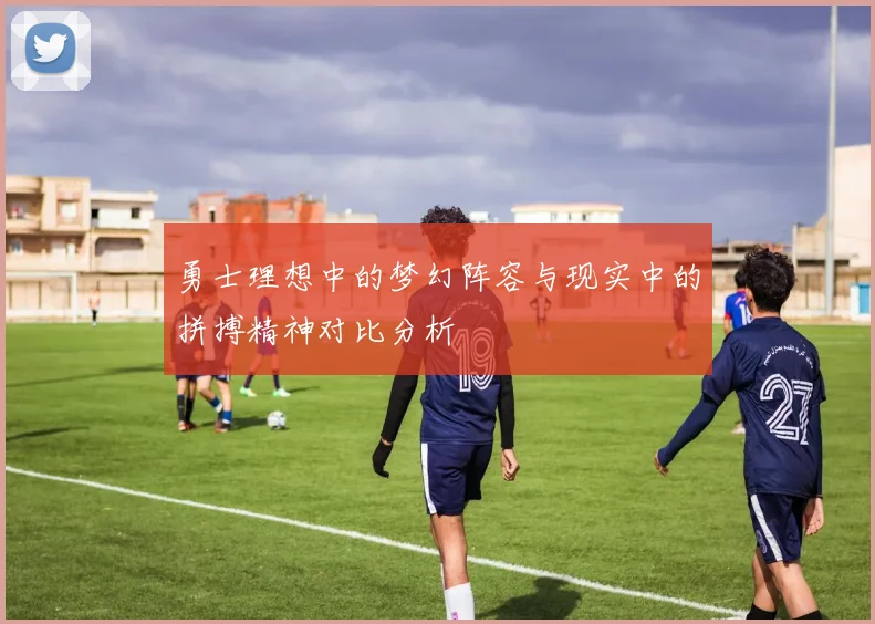 勇士理想中的梦幻阵容与现实中的拼搏精神对比分析