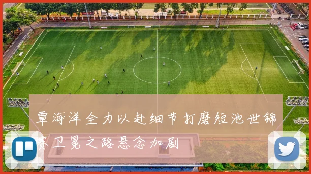 覃海洋全力以赴细节打磨短池世锦赛卫冕之路悬念加剧