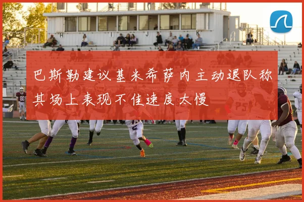 巴斯勒建议基米希萨内主动退队称其场上表现不佳速度太慢