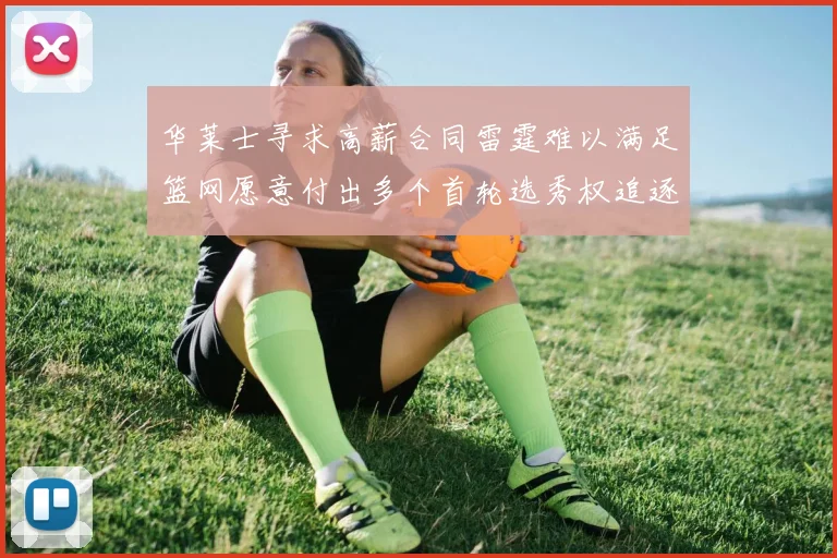华莱士寻求高薪合同雷霆难以满足篮网愿意付出多个首轮选秀权追逐