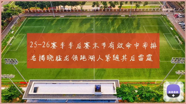 25-26赛季季后赛末节有效命中率排名揭晓猛龙领跑湖人紧随其后雷霆位列第三