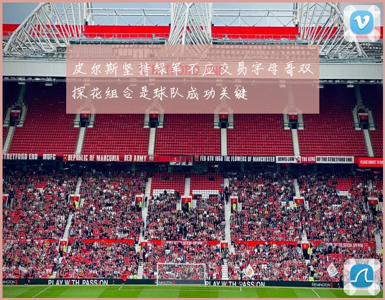 皮尔斯坚持绿军不应交易字母哥双探花组合是球队成功关键