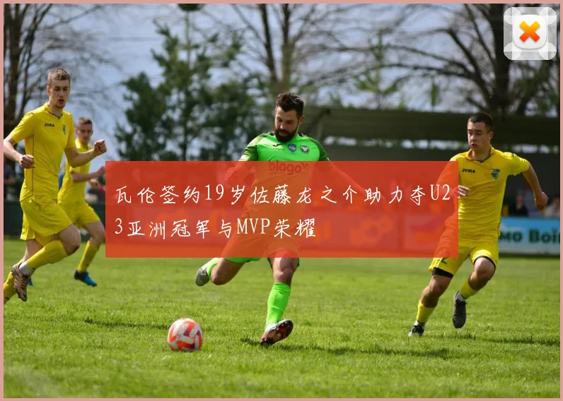 瓦伦签约19岁佐藤龙之介助力夺U23亚洲冠军与MVP荣耀