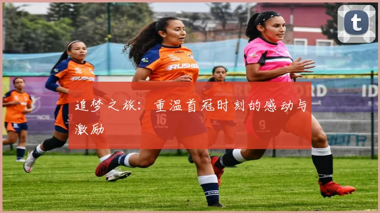 追梦之旅：重温首冠时刻的感动与激励