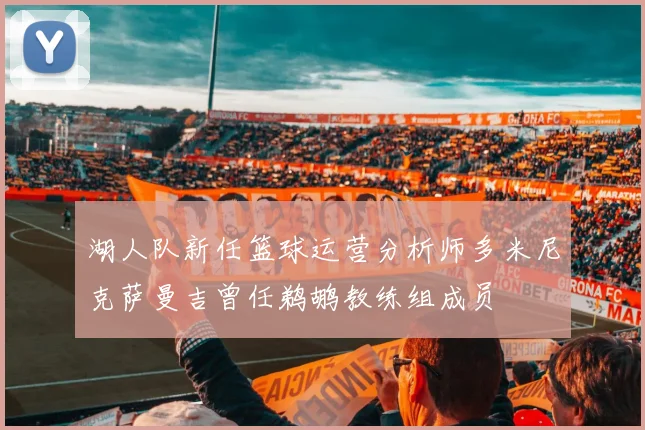 湖人队新任篮球运营分析师多米尼克萨曼吉曾任鹈鹕教练组成员